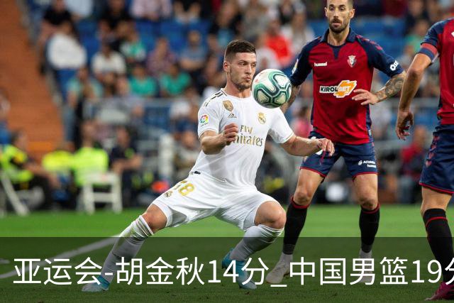 亚运会-胡金秋14分 中国男篮19分惨败日本无缘决赛